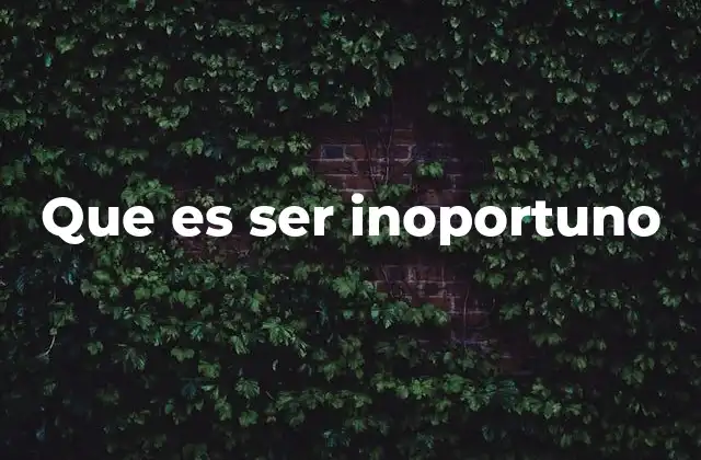 Que es Ser Inoportuno