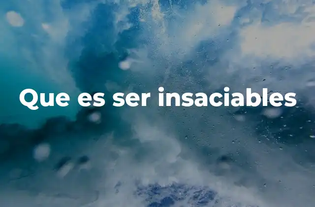Que es Ser Insaciables