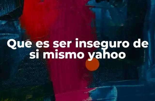 Que es Ser Inseguro de Si Mismo Yahoo 2 Las raíces emocionales de la inseguridad