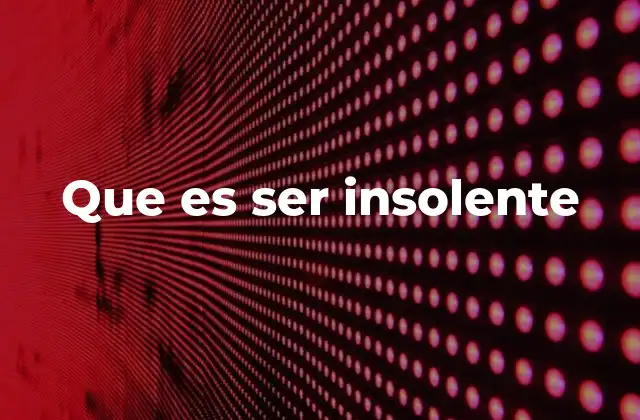 Que es Ser Insolente