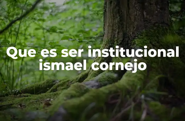 Que es Ser Institucional Ismael Cornejo