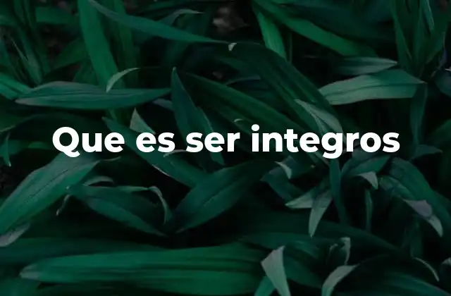 La importancia de la integridad en la vida personal y profesional