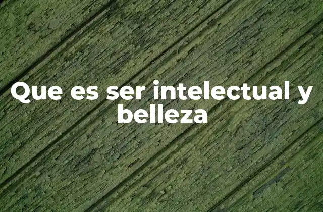 Que es Ser Intelectual y Belleza