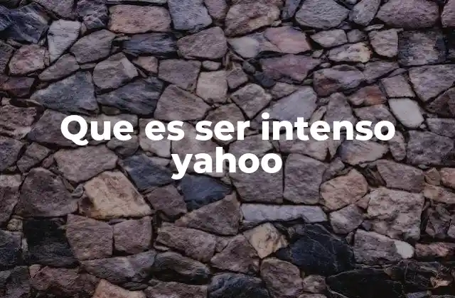 Que es Ser Intenso Yahoo