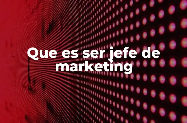 Que es Ser Jefe de Marketing