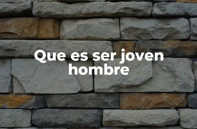 Que es Ser Joven Hombre