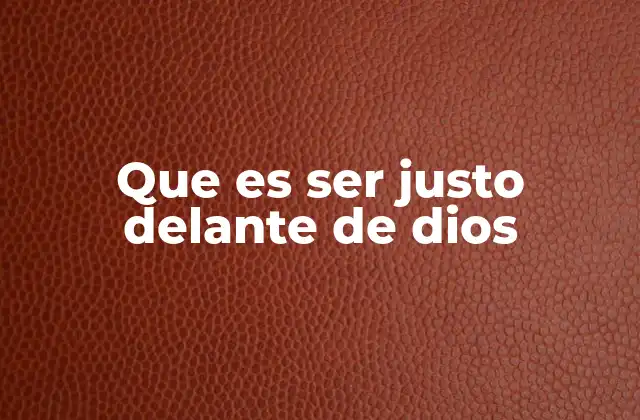 Que es Ser Justo Delante de Dios