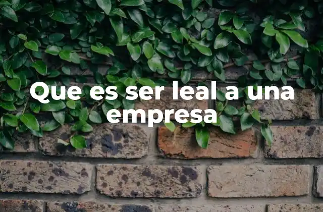 Que es Ser Leal a una Empresa
