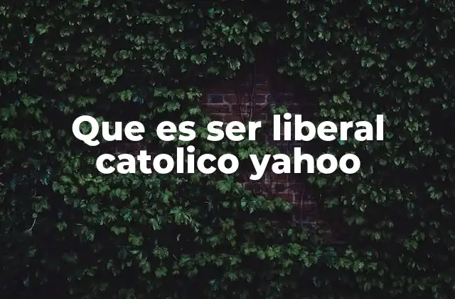 Que es Ser Liberal Catolico Yahoo