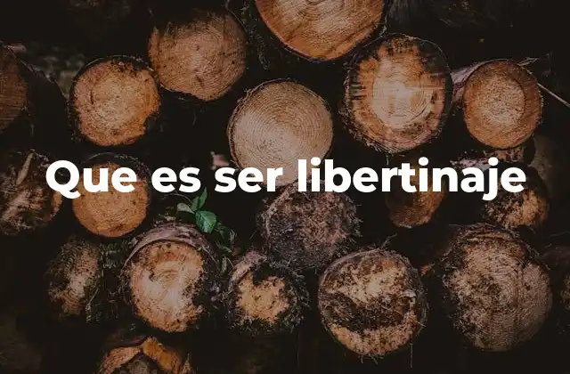 Que es Ser Libertinaje