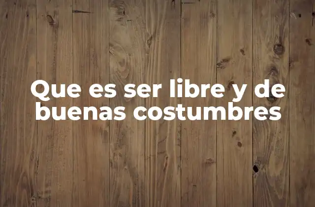 Que es Ser Libre y de Buenas Costumbres