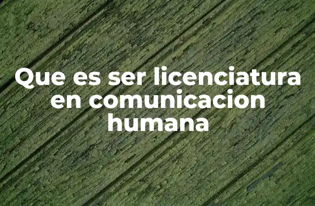 Que es Ser Licenciatura en Comunicacion Humana