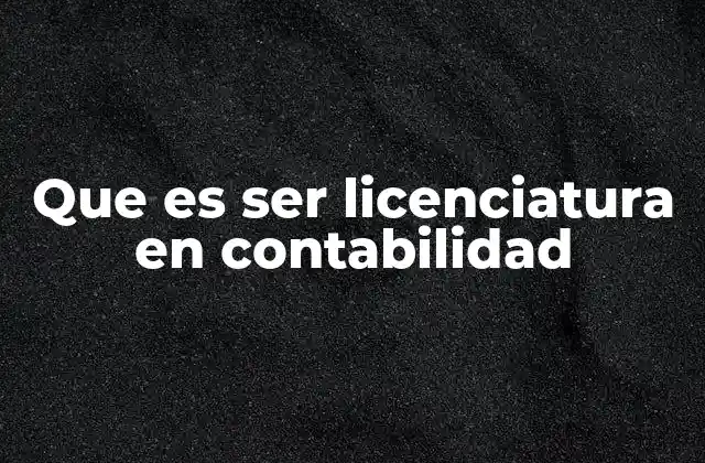 Que es Ser Licenciatura en Contabilidad