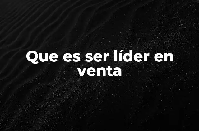 Que es Ser Líder en Venta 2 Las habilidades que distinguen a un líder en ventas