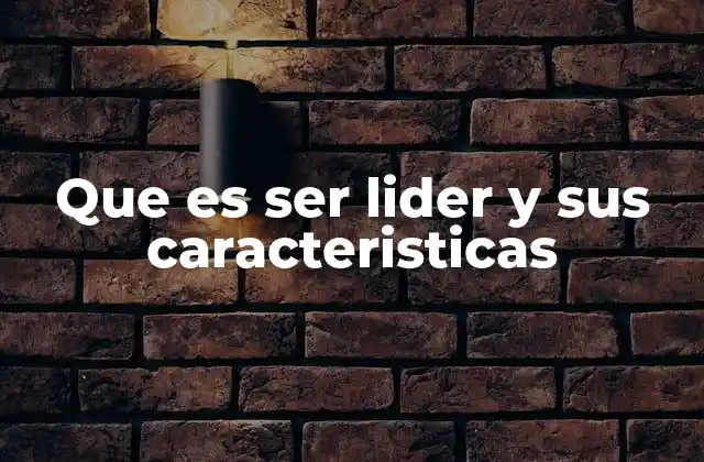 Que es Ser Lider y Sus Caracteristicas