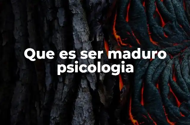 Que es Ser Maduro Psicologia