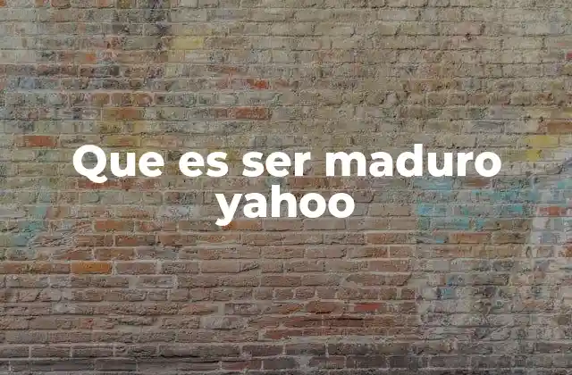 Que es Ser Maduro Yahoo