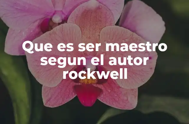 Que es Ser Maestro Segun el Autor Rockwell