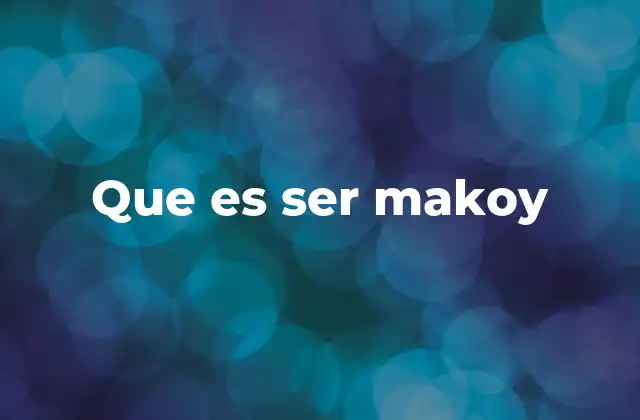 Que es Ser Makoy