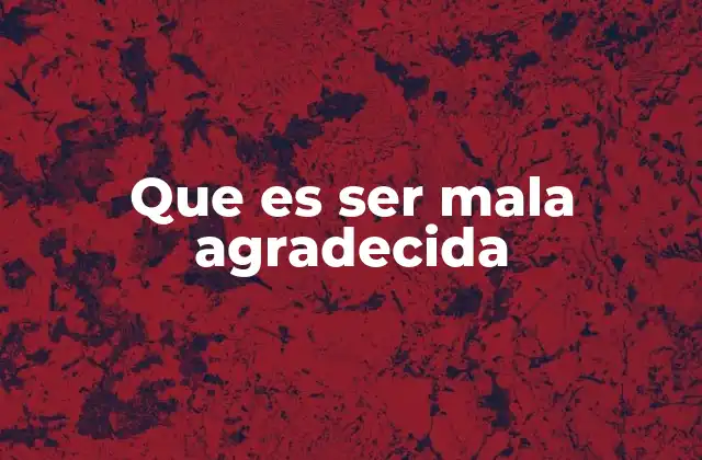 Que es Ser Mala Agradecida 2 Las señales de una persona mala agradecida