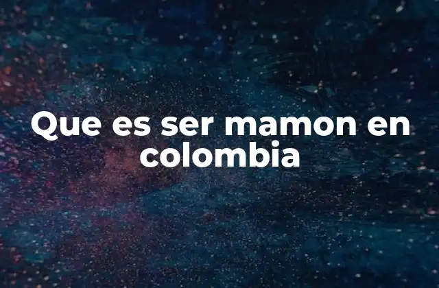 Que es Ser Mamon en Colombia 2 El uso coloquial y social de ser mamon