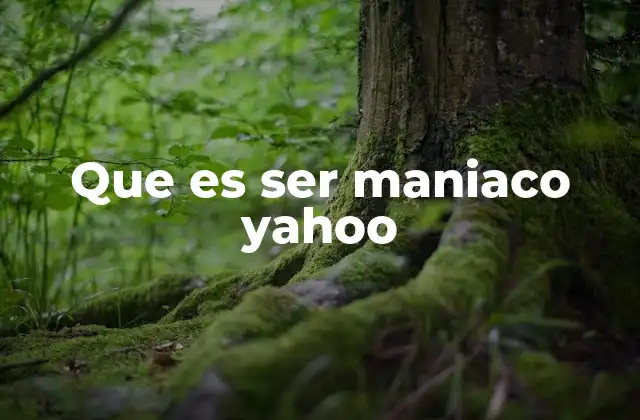 Que es Ser Maniaco Yahoo