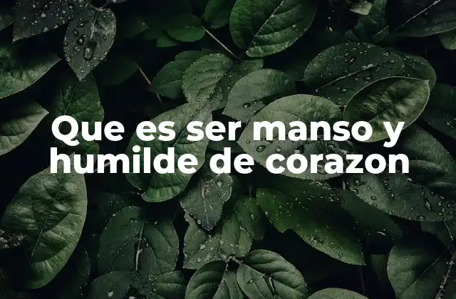 Que es Ser Manso y Humilde de Corazon