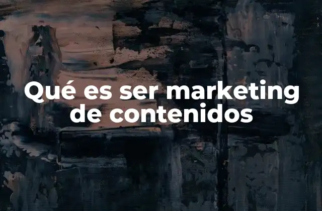 Qué es Ser Marketing de Contenidos