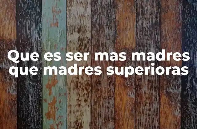 Que es Ser mas Madres que Madres Superioras