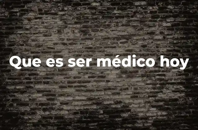 Que es Ser Médico Hoy