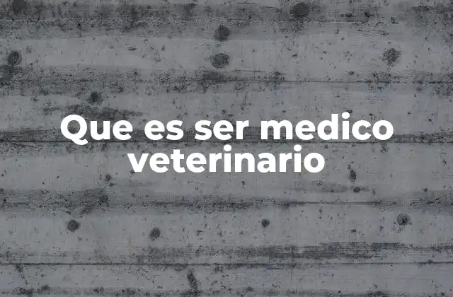 Que es Ser Medico Veterinario