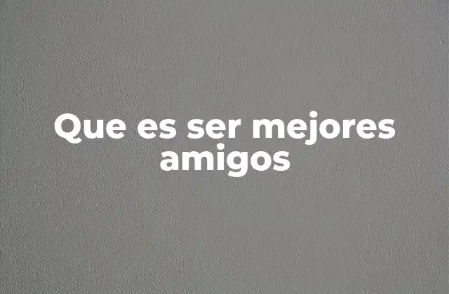 Que es Ser Mejores Amigos