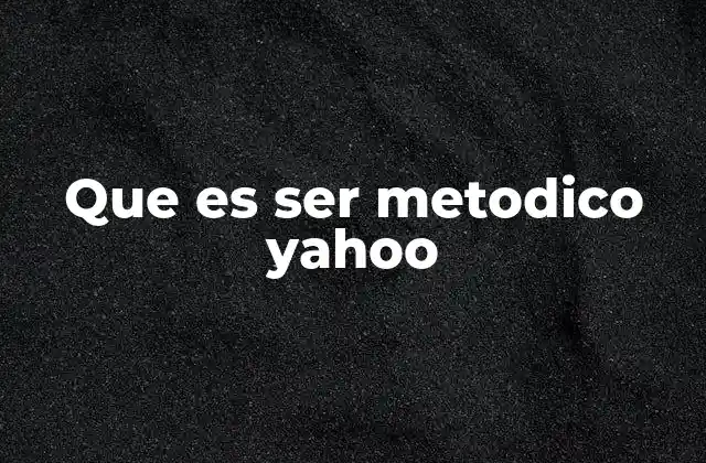 Que es Ser Metodico Yahoo