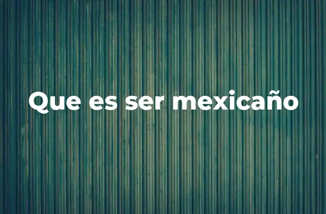 Que es Ser Mexicaño