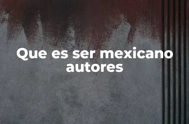 Que es Ser Mexicano Autores