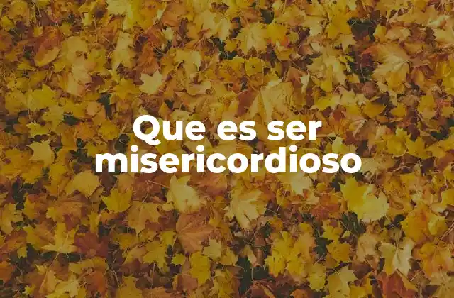 Que es Ser Misericordioso