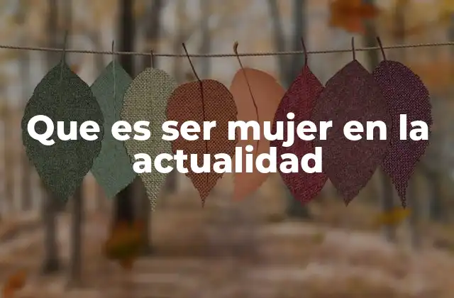 Que es Ser Mujer en la Actualidad