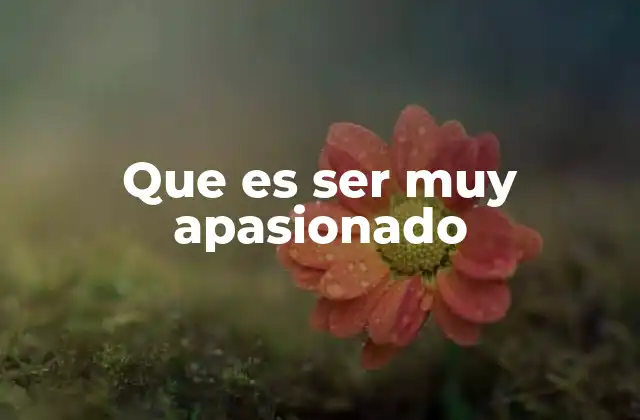 Que es Ser Muy Apasionado