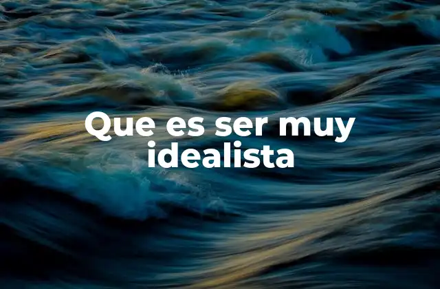 Que es Ser Muy Idealista
