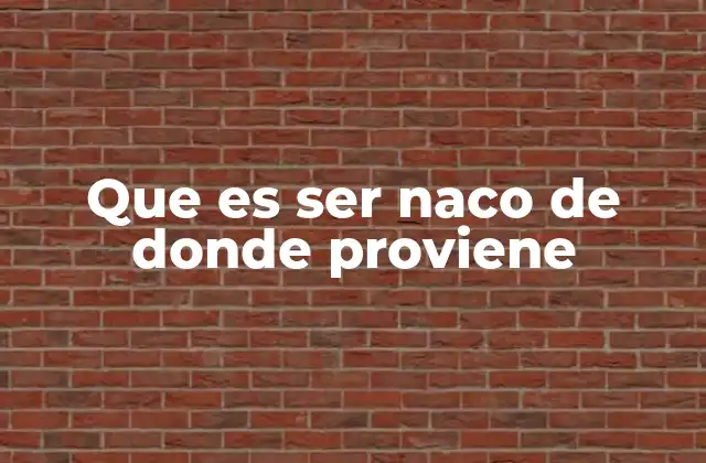 Que es Ser Naco de Donde Proviene