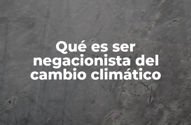 Qué es Ser Negacionista Del Cambio Climático