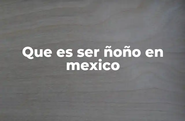 Que es Ser Ñoño en Mexico