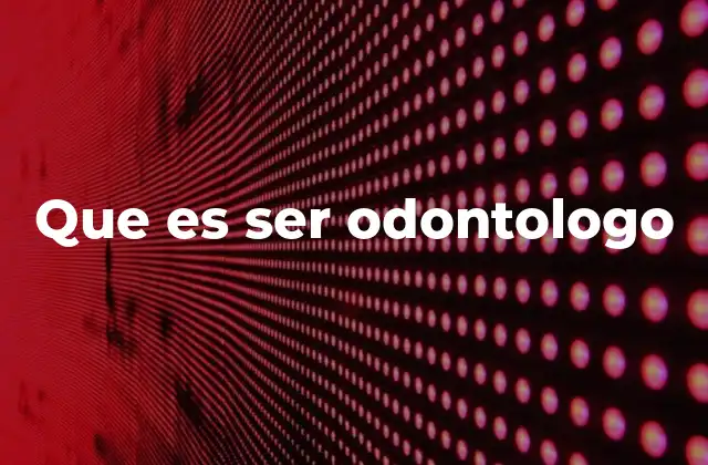 Que es Ser Odontologo
