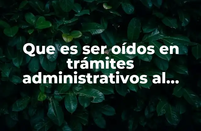 Que es Ser Oídos en Trámites Administrativos Al Contribuyente