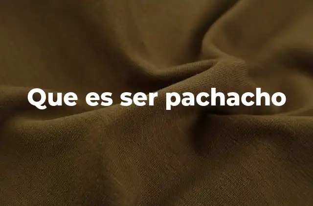 Que es Ser Pachacho