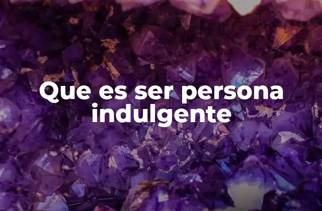 Que es Ser Persona Indulgente