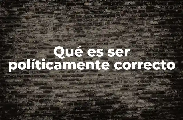 Qué es Ser Políticamente Correcto