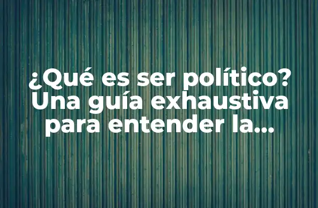 ¿qué es Ser Político? una Guía Exhaustiva para Entender la Política
