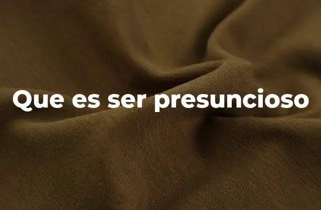 Que es Ser Presuncioso