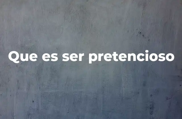 Que es Ser Pretencioso